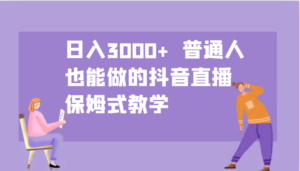 日入3000+  普通人也能做的抖音直播   保姆式教学-中创网_分享创业项目_助您在家赚钱