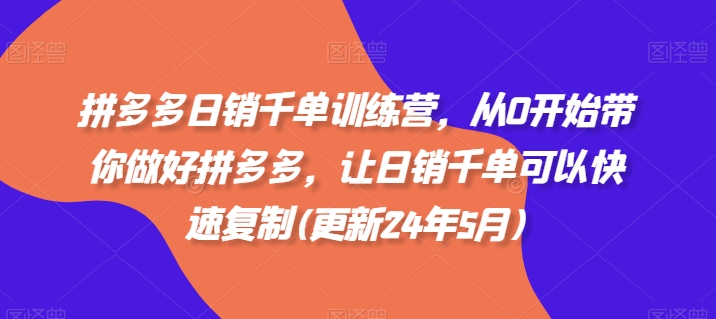 拼多多日销千单训练营，从0开始带你做好拼多多，让日销千单可以快速复制(更新24年10月)-中创网_分享创业项目_助您在家赚钱