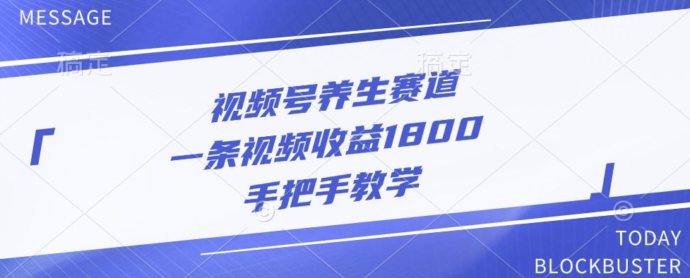 视频号养生赛道，一条视频收益1800，手把手教学-中创网_分享创业项目_助您在家赚钱