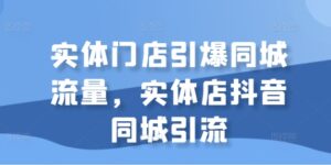 实体门店引爆同城流量,实体店抖音同城引流-中创网_分享创业项目_助您在家赚钱