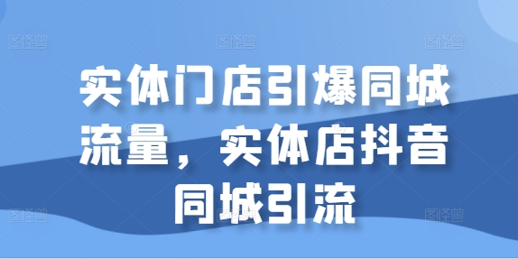 实体门店引爆同城流量，实体店抖音同城引流-中创网_分享创业项目_助您在家赚钱