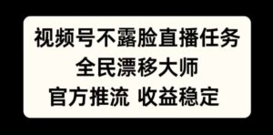 视频号不露脸直播任务，全民漂移大师，官方推流，收益稳定，全民可做【揭秘】-中创网_分享创业项目_助您在家赚钱