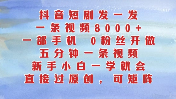 抖音短剧发一发，五分钟一条视频，新手小白一学就会，只要一部手机，0粉丝即可操作-中创网_分享创业项目_助您在家赚钱