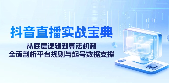 （12880期）抖音直播实战宝典：从底层逻辑到算法机制，全面剖析平台规则与起号数据…-中创网_分享创业项目_助您在家赚钱