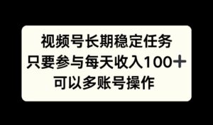 视频号长期稳定任务，只要参与每天收入100+ 可以多账号操作-中创网_分享创业项目_助您在家赚钱