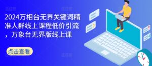 2024万相台无界关键词精准人群线上课程低价引流 ，万象台无界版线上课-中创网_分享创业项目_助您在家赚钱