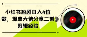 小红书短剧日入4位数，爆单大佬分享二创剪辑经验-中创网_分享创业项目_助您在家赚钱