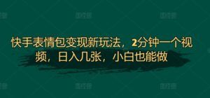 快手表情包变现新玩法，2分钟一个视频，日入几张，小白也能做-中创网_分享创业项目_助您在家赚钱