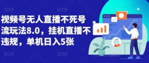 视频号无人直播不死号流玩法8.0，挂机直播不违规，单机日入5张【揭秘】-中创网_分享创业项目_助您在家赚钱