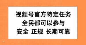 视频号官方特定任务,全民可参与,安全正规长期可靠-中创网_分享创业项目_助您在家赚钱