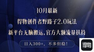 （12901期）10月最新得物创作者野路子2.0玩法，新平台无脑搬运，日入300+-中创网_分享创业项目_助您在家赚钱