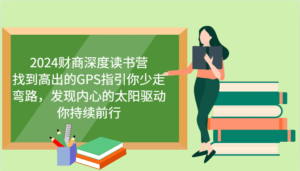2024财商深度读书营,找到高出的GPS指引你少走弯路,发现内心的太阳驱动你持续前行-中创网_分享创业项目_助您在家赚钱