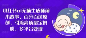 小红书ai无脑生成睡前小故事，百分百过原创，引流高质量宝妈粉，多平台变现-中创网_分享创业项目_助您在家赚钱