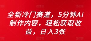 全新冷门赛道,5分钟AI制作内容,轻松获取收益,日入3张【揭秘】-中创网_分享创业项目_助您在家赚钱