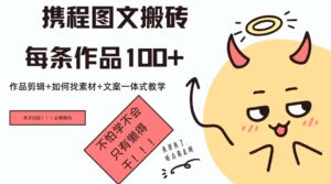携程图文搬砖每条作品几十，作品剪辑+如何找素材+文案一体式教学-中创网_分享创业项目_助您在家赚钱