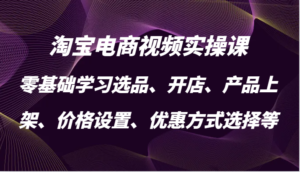 淘宝电商视频实操课,零基础学习选品、开店、产品上架、价格设置、优惠方式选择等-中创网_分享创业项目_助您在家赚钱