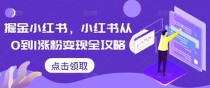 掘金小红书,小红书从0到1涨粉变现全攻略-中创网_分享创业项目_助您在家赚钱