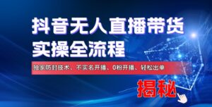 抖音无人直播带货实操全流程,独家防封技术、不实名开播、0粉开播、轻松出单-中创网_分享创业项目_助您在家赚钱