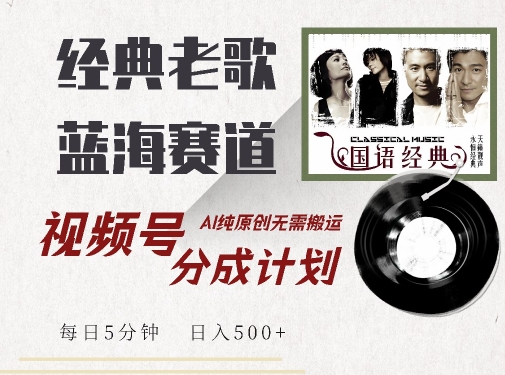 最新经典老歌赛道，视频号分成计划收益拿到手软，AI纯原创，无需搬运每天5分钟，日入500+-中创网_分享创业项目_助您在家赚钱