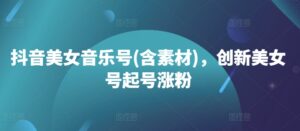 抖音美女音乐号(含素材),创新美女号起号涨粉-中创网_分享创业项目_助您在家赚钱