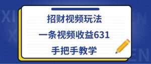 招财视频玩法,一条视频收益631,手把手教学-中创网_分享创业项目_助您在家赚钱