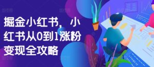 掘金小红书,小红书从0到1涨粉变现全攻略-中创网_分享创业项目_助您在家赚钱