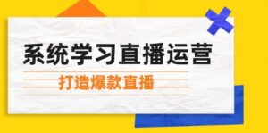 （12802期）系统学习直播运营：掌握起号方法、主播能力、小店随心推，打造爆款直播-中创网_分享创业项目_助您在家赚钱