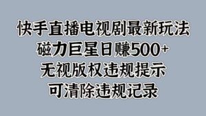 快手直播电视剧最新玩法，磁力巨星日入5张，无视版权违规提示，可清除违规记录-中创网_分享创业项目_助您在家赚钱