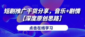 短剧推广干货分享，音乐+剧情【深度原创思路】-中创网_分享创业项目_助您在家赚钱