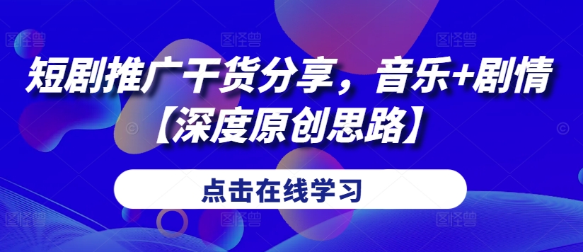 短剧推广干货分享，音乐+剧情【深度原创思路】-中创网_分享创业项目_助您在家赚钱