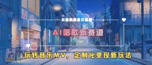 AI唱歌新赛道,玩转音乐mv,定制化变现新玩法-中创网_分享创业项目_助您在家赚钱