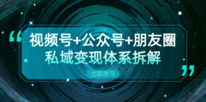 (13174期)视频号+公众号+朋友圈私域变现体系拆解,全体平台流量枯竭下的应对策略-中创网_分享创业项目_助您在家赚钱
