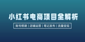 (12915期)小红书电商项目全解析,包括账号搭建、店铺运营、笔记发布 实现流量变现-中创网_分享创业项目_助您在家赚钱