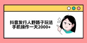 （12929期）抖音发行人野路子玩法，手机操作一天2000+-中创网_分享创业项目_助您在家赚钱