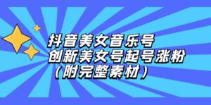 （12815期）抖音美女音乐号，创新美女号起号涨粉（附完整素材）-中创网_分享创业项目_助您在家赚钱