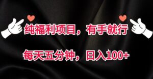 纯福利项目，有手就行，每天五分钟，日入100+-中创网_分享创业项目_助您在家赚钱