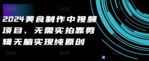 2024美食制作中视频项目,无需实拍靠剪辑无脑实现纯原创-中创网_分享创业项目_助您在家赚钱