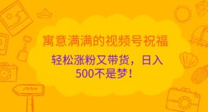 寓意满满的视频号祝福,轻松涨粉又带货,日入500不是梦!-中创网_分享创业项目_助您在家赚钱