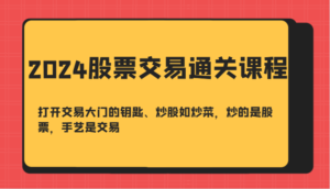 2024股票交易通关课-打开交易大门的钥匙、炒股如炒菜,炒的是股票,手艺是交易-中创网_分享创业项目_助您在家赚钱