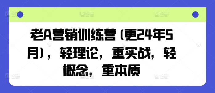 老A营销训练营(更24年10月)，轻理论，重实战，轻概念，重本质-中创网_分享创业项目_助您在家赚钱