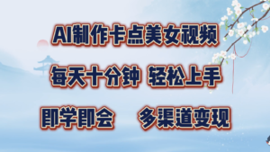 AI制作卡点美女视频，每天十分钟，轻松上手，即学即会，多渠道变现-中创网_分享创业项目_助您在家赚钱