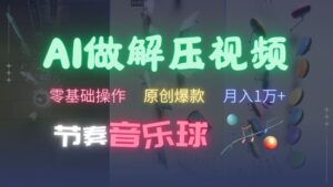 AI制作节奏音乐球解压视频，不需要专业工具，零基础操作，条条视频原创爆款，快速涨粉【揭秘】-中创网_分享创业项目_助您在家赚钱