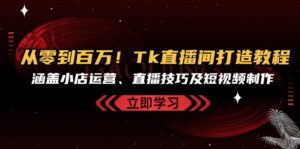 (13098期)从零到百万!Tk直播间打造教程,涵盖小店运营、直播技巧及短视频制作-中创网_分享创业项目_助您在家赚钱