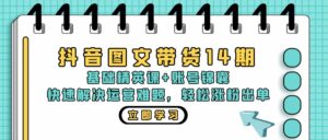 （13107期）抖音 图文带货14期：基础精英课+账号锦囊，快速解决运营难题 轻松涨粉出单-中创网_分享创业项目_助您在家赚钱