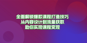(13176期)全面解锁爆款课程打造技巧,从内容设计到流量获取,助你实现课程变现-中创网_分享创业项目_助您在家赚钱