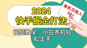 2024快手掘金打法，小白养机轻松上手，单机日收益50+-中创网_分享创业项目_助您在家赚钱
