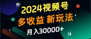 2024视频号多收益的新玩法，月入3w+，新手小白都能简单上手！-中创网_分享创业项目_助您在家赚钱