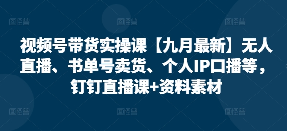 视频号带货实操课【10月最新】无人直播、书单号卖货、个人IP口播等，钉钉直播课+资料素材-中创网_分享创业项目_助您在家赚钱