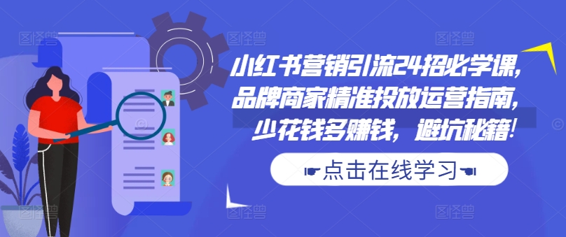 小红书营销引流24招必学课，品牌商家精准投放运营指南，少花钱多赚钱，避坑秘籍!-中创网_分享创业项目_助您在家赚钱