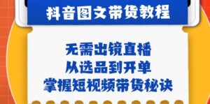 （12858期）抖音图文&带货实操：无需出镜直播，从选品到开单，掌握短视频带货秘诀-中创网_分享创业项目_助您在家赚钱
